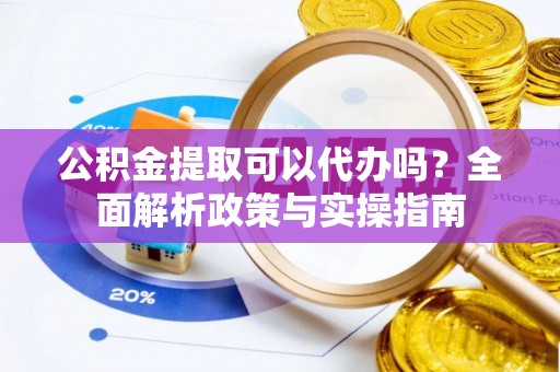 新宁公积金提取可以代办吗？全面解析政策与实操指南