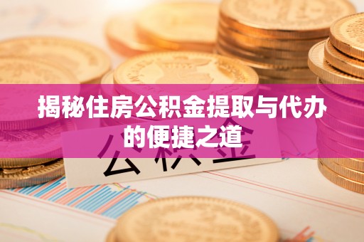 新宁揭秘住房公积金提取与代办的便捷之道