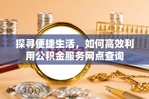 新宁探寻便捷生活，如何高效利用公积金服务网点查询