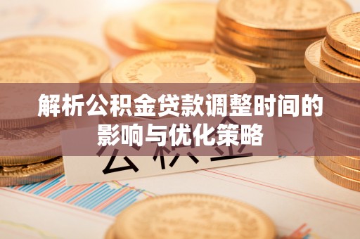 新宁解析公积金贷款调整时间的影响与优化策略