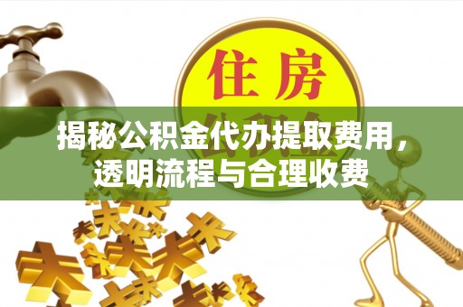 新宁揭秘公积金代办提取费用，透明流程与合理收费