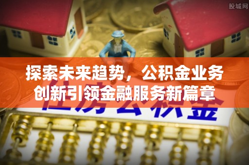 新宁探索未来趋势，公积金业务创新引领金融服务新篇章