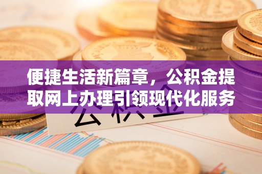 新宁便捷生活新篇章，公积金提取网上办理引领现代化服务
