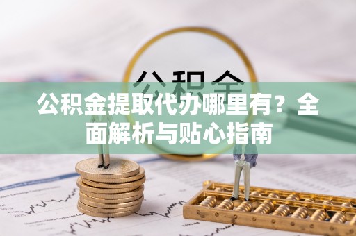 新宁公积金提取代办哪里有？全面解析与贴心指南