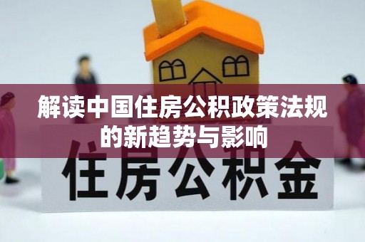 新宁解读中国住房公积政策法规的新趋势与影响