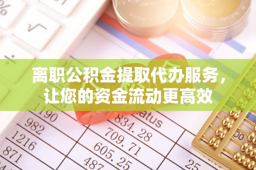 新宁离职公积金提取代办服务，让您的资金流动更高效