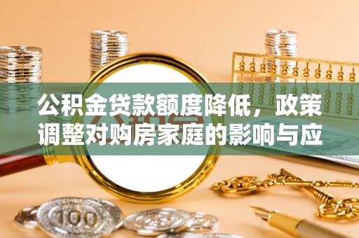 新宁公积金贷款额度降低，政策调整对购房家庭的影响与应对策略