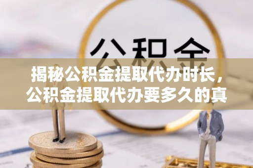 新宁揭秘公积金提取代办时长，公积金提取代办要多久的真相与攻略
