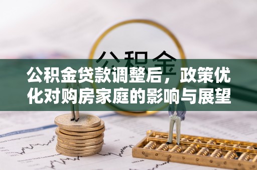 新宁公积金贷款调整后，政策优化对购房家庭的影响与展望