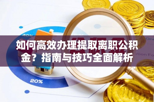 新宁如何高效办理提取离职公积金？指南与技巧全面解析