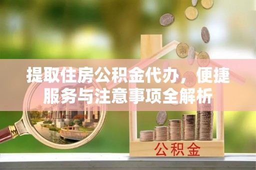 新宁提取住房公积金代办，便捷服务与注意事项全解析