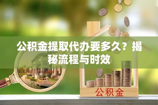 新宁公积金提取代办要多久？揭秘流程与时效