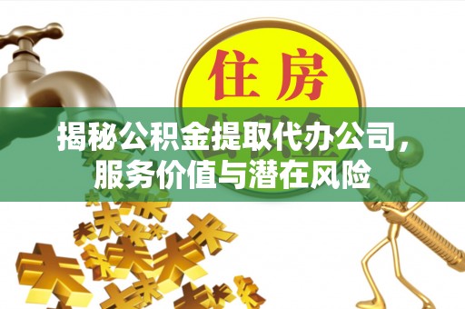 新宁揭秘公积金提取代办公司，服务价值与潜在风险