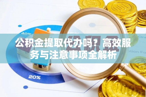 新宁公积金提取代办吗？高效服务与注意事项全解析