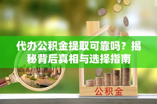 新宁代办公积金提取可靠吗？揭秘背后真相与选择指南