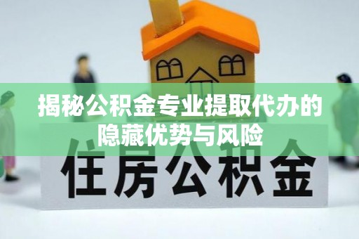 新宁揭秘公积金专业提取代办的隐藏优势与风险