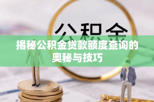 新宁揭秘公积金贷款额度查询的奥秘与技巧