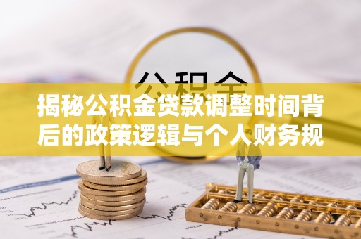 新宁揭秘公积金贷款调整时间背后的政策逻辑与个人财务规划