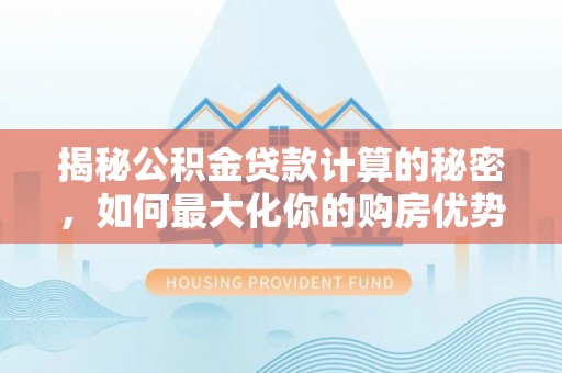新宁揭秘公积金贷款计算的秘密，如何最大化你的购房优势