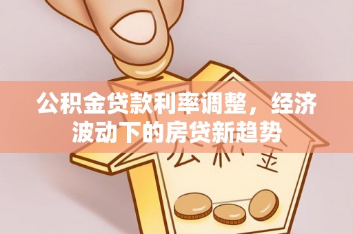 新宁公积金贷款利率调整，经济波动下的房贷新趋势
