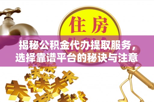 新宁揭秘公积金代办提取服务，选择靠谱平台的秘诀与注意事项