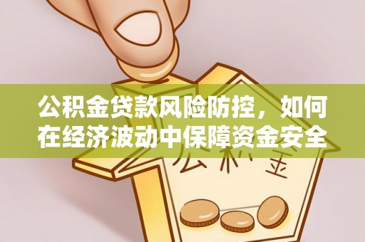 新宁公积金贷款风险防控，如何在经济波动中保障资金安全