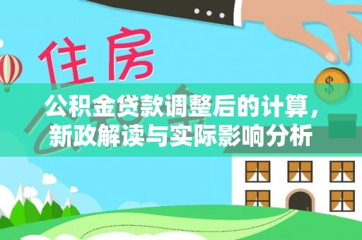 新宁公积金贷款调整后的计算，新政解读与实际影响分析