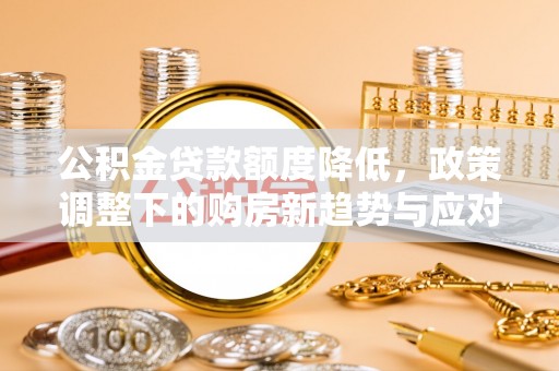 新宁公积金贷款额度降低，政策调整下的购房新趋势与应对策略