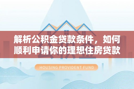 新宁解析公积金贷款条件，如何顺利申请你的理想住房贷款