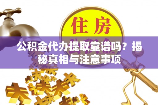 新宁公积金代办提取靠谱吗？揭秘真相与注意事项