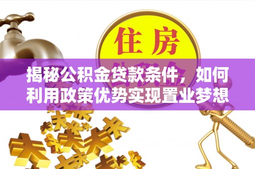 新宁揭秘公积金贷款条件，如何利用政策优势实现置业梦想