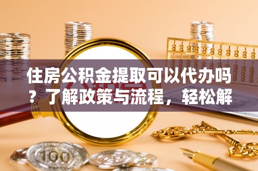 新宁住房公积金提取可以代办吗？了解政策与流程，轻松解决疑惑