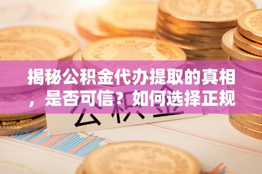 新宁揭秘公积金代办提取的真相，是否可信？如何选择正规服务？