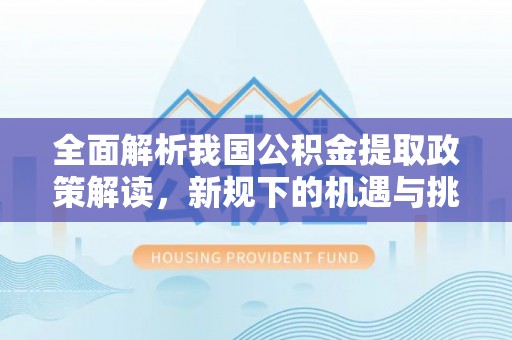 新宁全面解析我国公积金提取政策解读，新规下的机遇与挑战
