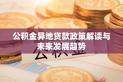 新宁公积金异地贷款政策解读与未来发展趋势