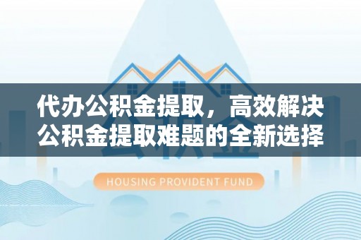 新宁代办公积金提取，高效解决公积金提取难题的全新选择