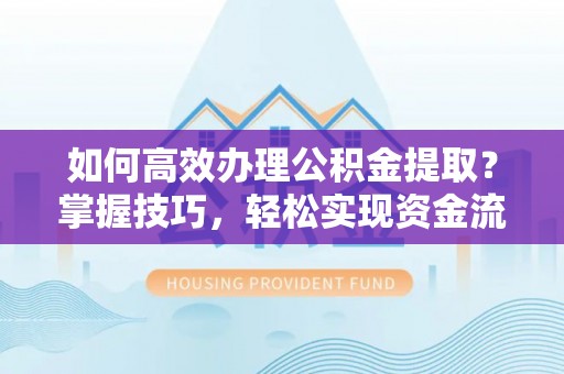 新宁如何高效办理公积金提取？掌握技巧，轻松实现资金流动