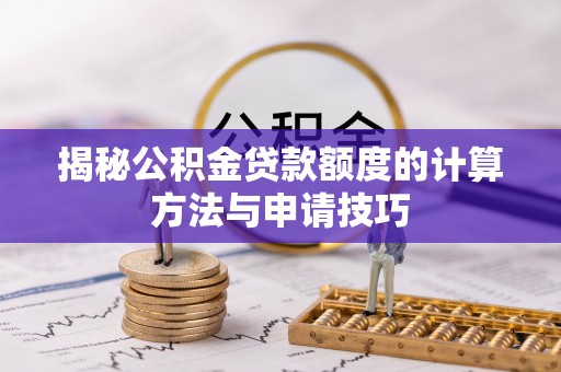 新宁揭秘公积金贷款额度的计算方法与申请技巧
