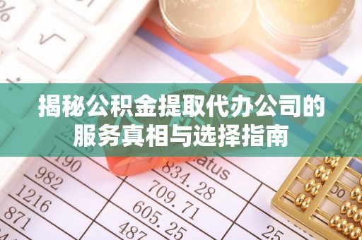 新宁揭秘公积金提取代办公司的服务真相与选择指南