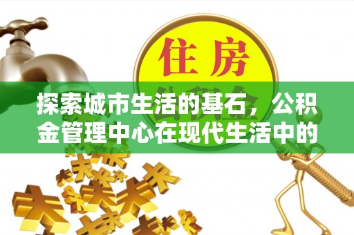 新宁探索城市生活的基石，公积金管理中心在现代生活中的重要角色