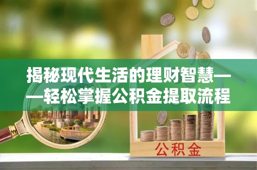 新宁揭秘现代生活的理财智慧——轻松掌握公积金提取流程的实用指南