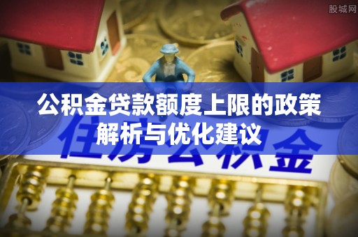 新宁公积金贷款额度上限的政策解析与优化建议