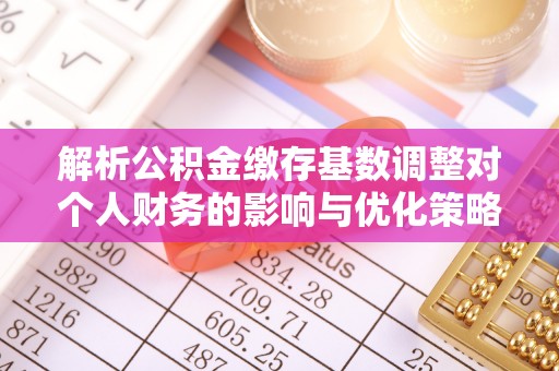 新宁解析公积金缴存基数调整对个人财务的影响与优化策略
