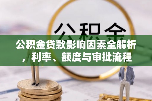 新宁公积金贷款影响因素全解析，利率、额度与审批流程