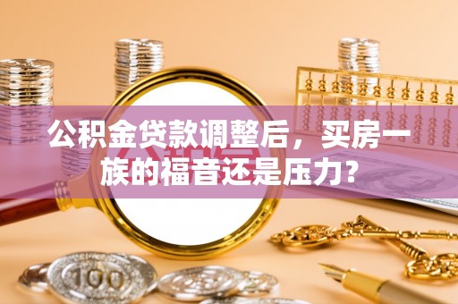 新宁公积金贷款调整后，买房一族的福音还是压力？