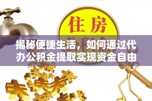 新宁揭秘便捷生活，如何通过代办公积金提取实现资金自由