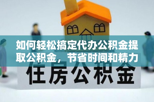 新宁如何轻松搞定代办公积金提取公积金，节省时间和精力的秘密武器