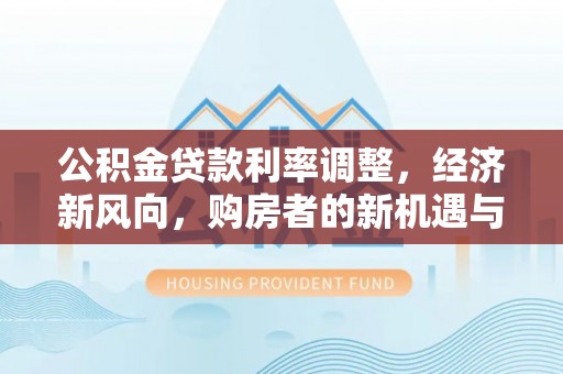 新宁公积金贷款利率调整，经济新风向，购房者的新机遇与挑战