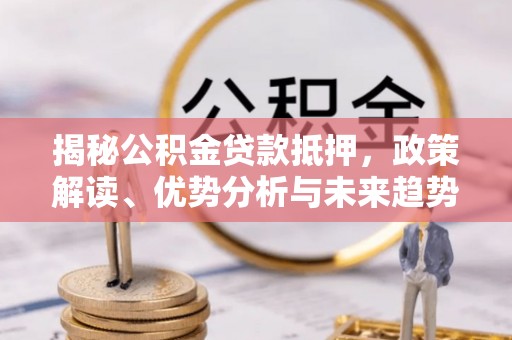 新宁揭秘公积金贷款抵押，政策解读、优势分析与未来趋势