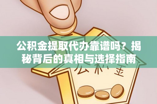 新宁公积金提取代办靠谱吗？揭秘背后的真相与选择指南